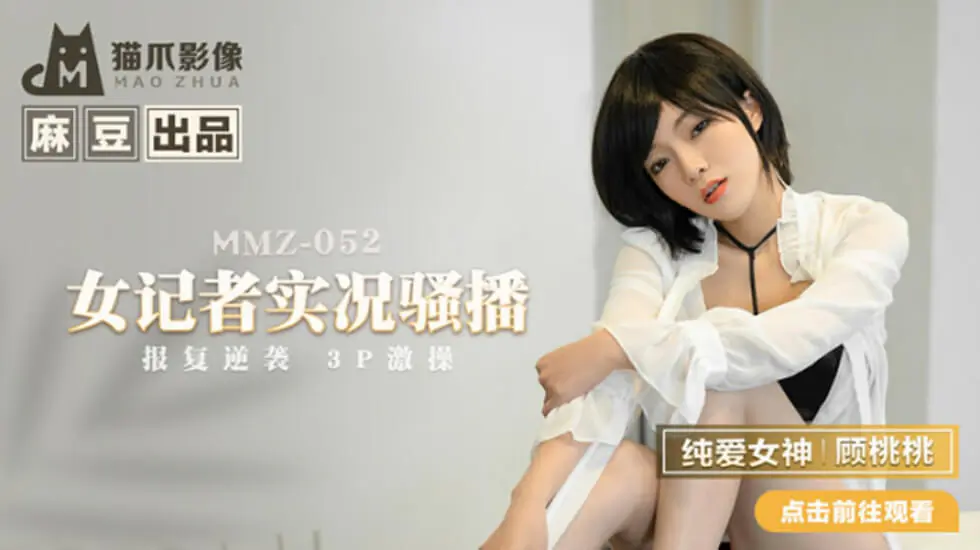 麻豆传媒：顾桃桃化身女记者直播发骚，现场扒光猛操高潮喷水！