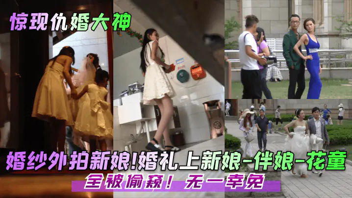 【惊现仇婚大神!】婚纱外拍新娘!婚礼上新娘-伴娘-花童!全被偷窥!无一幸免!