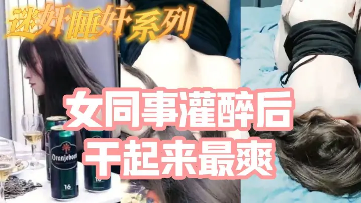 迷奸睡奸系列_把白皙漂亮高颜值的女同事灌醉后一顿啪啪,醉酒的干起来最爽了,还有一些反应