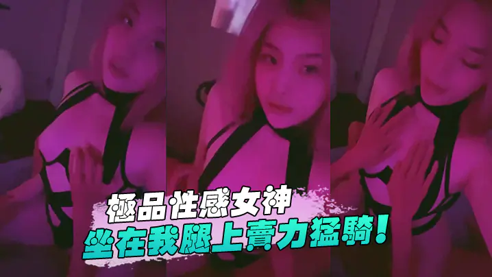 极品性感女神坐在我腿上卖力猛骑!