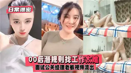 00后嫩妞面试公关经理，被变态老板潜规则内射！偷拍视频流出