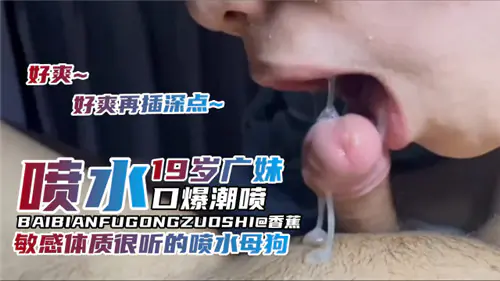 19岁广妹嫩穴狂喷!敏感体质调教成淫荡小母狗,口爆潮吹不停