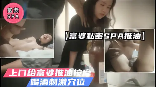 极品富婆私密SPA,上门推油按摩,美酒催情刺激骚穴狂干
