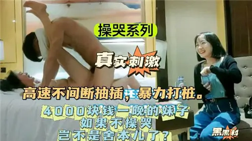 4000一晚的极品嫩妹,暴力打桩内射爆操