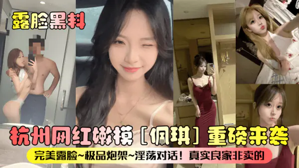 佩琪重磅!杭州网红嫩模极品炮架 淫荡对话露脸 真实良家非卖