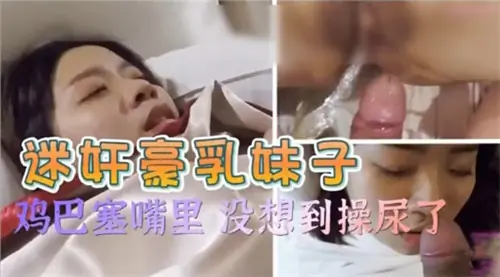 迷奸巨乳骚妹 鸡巴深喉爆操到失禁