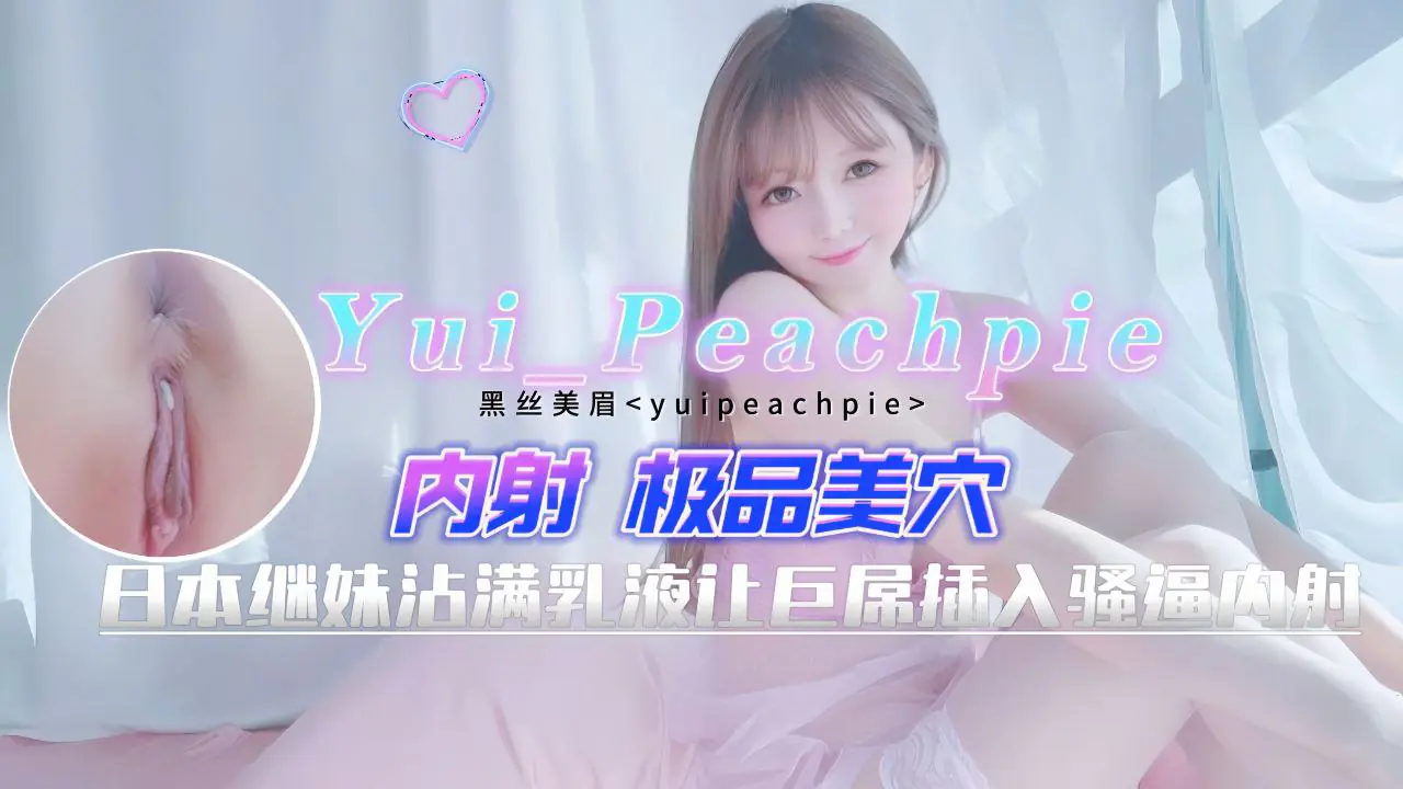 Yui_Peachpie_日本表妹沾满乳液让巨屌插入骚逼