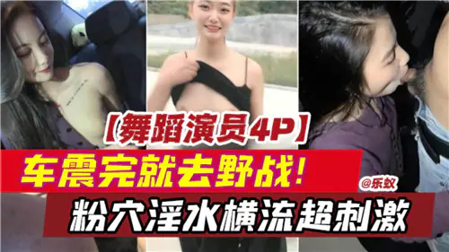 4P车震加野战，舞蹈演员极品粉穴被爆操，淫水横流超刺激
