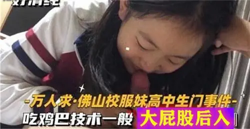 [无码流出] 校服妹高中生门事件 大屁股后入爆操 口活生涩更显骚